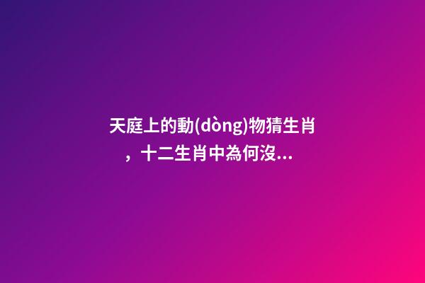 天庭上的動(dòng)物猜生肖，十二生肖中為何沒有“貓”這一屬相